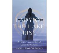 Lady of the Lake, Rise: A Heroine’s Journey through Cancer to Wholeness