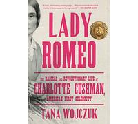 Lady Romeo: The Radical and Revolutionary Life of Charlotte Cushman, America's First Celebrity