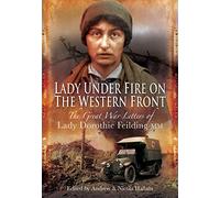 Lady Under Fire on the Western Front: The Great War Letters of Lady Dorothie Feilding MM