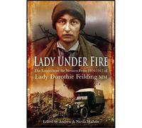 Lady Under Fire on The Western Front: The Great War Letters of Lady Dorothie Feilding MM: The Wartime Letters of Lady Dorothie Feilding MM, 1914-1917