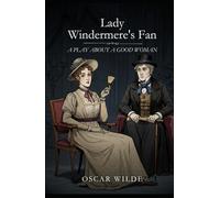 Lady Windermere's Fan: A PLAY ABOUT A GOOD WOMAN