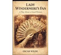 LADY WINDERMERE'S FAN: A PLAY ABOUT A GOOD WOMAN