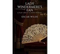 Lady Windermere's Fan: A PLAY ABOUT A GOOD WOMAN