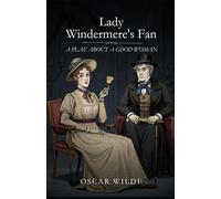 Lady Windermere's Fan: A PLAY ABOUT A GOOD WOMAN