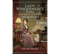 Lady Windermere's Fan: A PLAY ABOUT A GOOD WOMAN