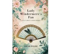 Lady Windermere's Fan: A PLAY ABOUT A GOOD WOMAN