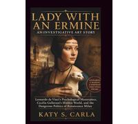 LADY WITH AN ERMINE AN INVESTIGATIVE ART STORY: Leonardo da Vinci’s Psychological Masterpiece, Cecilia Gallerani’s Hidden World, and the Dangerous Politics of Renaissance Milan (work of art painting)
