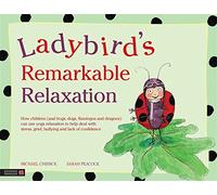Ladybird's Remarkable Relaxation: How children (and frogs, dogs, flamingos and dragons) can use yoga relaxation to help deal with stress, grief, bullying and lack of confidence