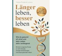 Länger leben, besser leben - Wie du gesund alt wirst und dein Leben aktiv verlängerst: Mit dem Longevity-Prinzip zu mehr Energie, weniger Entzündungen und einem gesunden Altern