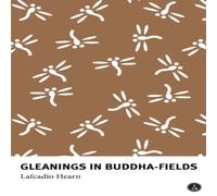 Lafcadio Hearn Gleanings in Buddha-Fields: Studies of Hand & Soul in the Far Lafcadio Hearn Multicolor