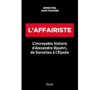 L'affairiste: L' incroyable histoire d 'Alexandre Djouhri, de Sarcelles à l 'Elysée