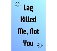Lag Killed Me, Not You: Funny Gift Notebook for Gamers