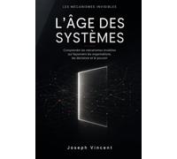L'Âge des systèmes: Comprendre les mécanismes invisibles qui façonnent les organisations, les décisions et le pouvoir