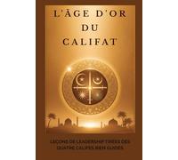 L'âge d'or du califat: Leçons de leadership tirées des quatre califes bien guidés (Collection d'histoire islamique ancienne)