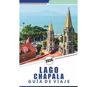 LAGO CHAPALA GUÍA DE VIAJE 2026: Explore las costas, las principales atracciones, las ciudades vibrantes, la cultura local y las aventuras al aire libre del lago de agua dulce más grande de México