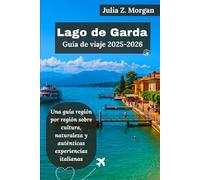 Lago de Garda Guía de viaje 2025-2026: Una guía región por región sobre cultura, naturaleza y auténticas experiencias italianas