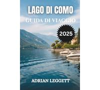 LAGO DI COMO GUIDA DI VIAGGIO 2025: Pianificare la fuga dei tuoi sogni: consigli da esperti su quando andare, dove soggiornare e come navigare sul Lago di Como con facilità.