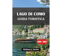 LAGO DI COMO GUIDA TURISTICA 2025-2026: Esplora il lago più bello d'Italia con itinerari esperti, gemme nascoste, cibo locale e soggiorni panoramici