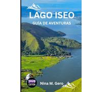 LAGO ISEO GUÍA DE AVENTURAS 2026: Descubra la joya tranquila de Italia más allá de las multitudes