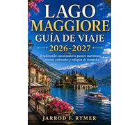 LAGO MAGGIORE GUÍA DE VIAJE 2026-2027: Explorando encantadores paseos marítimos, tesoros culturales y refugios de montaña