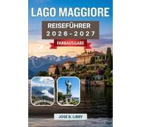Lago Maggiore Reiseführer 2026-2027: Ausgewählte Reiserouten, Transporttipps, kulinarische Erlebnisse und Abenteuer auf den Borromäischen Inseln in Italien und der Schweiz