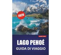 LAGO PEHOÉ GUIDA DI VIAGGIO 2026: Scopri gioielli nascosti, sentieri escursionistici, osservazione della fauna selvatica, cucina locale e avventure all'aperto nella Patagonia cilena
