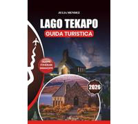 LAGO TEKAPO GUIDA TURISTICA 2026: Consigli utili su voli, alloggi, ristoranti, avventure all'aria aperta, gemme nascoste, festival e itinerari perfetti per ogni tipo di viaggiatore