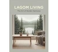 Lagom Living: The Art Of Nordic Harmony