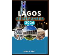 LAGOS REISEFÜHRER 2026: Lagos 2026: Entdecken Sie die Seele Nigerias durch Kultur, Küsten, Stadtleben und ungezähmte Abenteuer