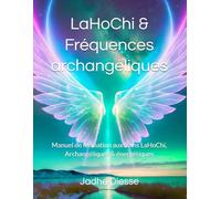 LaHoChi & Fréquences archangéliques: Manuel de formation aux Soins LaHoChi, Archangéliques & énergétiques