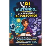 L'AI Mi Sta Aiutando, o Sta Pensando al Posto Mio: Scopri quando l'intelligenza artificiale ti aiuta davvero, quando pensa al posto tuo e come usarla ... con la tua testa (MISSIONE DIGITALE)