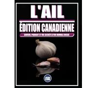 L'AIL: ÉDITION CANADIENNE: SAVEUR, PIQUANT ET VIE SECRÈTE D'UN HUMBLE BULBE