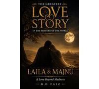 Laila and Majnu: A Timeless Love Story of Passion, Sacrifice, and Eternal Devotion: The Legendary Tale of Two Hearts Torn Apart by Fate, Yet United Forever by Love
