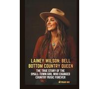 LAINEY WILSON: BELL BOTTOM COUNTRY QUEEN: THE TRUE STORY OF THE SMALL-TOWN GIRL WHO CHANGED COUNTRY MUSIC FOREVER