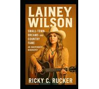 LAINEY WILSON: Small-Town Dreams and Country Fame - An Independent Biography