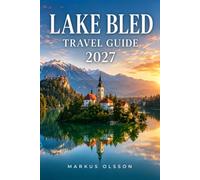 Lake Bled Travel Guide 2027: Your Essential Guide to Slovenia's Alpine Lake, Fairytale Island, Medieval Castle, Julian Alps, Scenic Adventures & Authentic Local Experiences