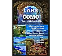 LAKE COMO TRAVEL GUIDE 2026: Discover Northern Italy’s Lakeside Towns, Villas, Hidden Gems, Culinary Delights, and Unforgettable Journeys