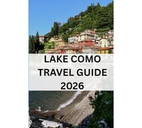 LAKE COMO TRAVEL GUIDE 2026: Explore Villages, Scenic Drives, Local Cuisine, Hidden Gems, Practical Travel Planning
