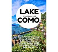 LAKE COMO TRAVEL GUIDE 2026: Scenic Ferries, Charming Villages, Famous Villas, Cultural Landmarks, Authentic Cuisine, and 20 Hidden Gems With Full-Color Photos
