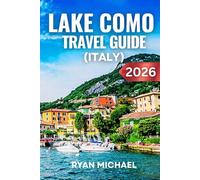 Lake Como Travel Guide (Italy): The Ultimate Companion to Explore Bellagio, Varenna and Como Town with Insider Tips, Scenic Villas, Hidden Gems, Lake Cruises, Outdoor Adventures and Italian Cuisine