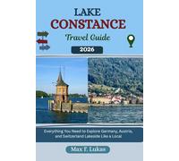 LAKE CONSTANCE TRAVEL GUIDE: Everything You Need to Explore Germany, Austria, and Switzerland Lakeside Like a Local (Max lukas the Traveler ENG)