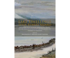 Lake Dwellings after Robert Munro. Proceedings from the Munro International Seminar: proceedings from the Munro international seminar: the Lake ... 23rd October 2010, University of Edinburgh