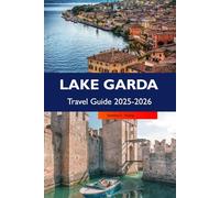LAKE GARDA Travel Guide 2025-2026: Explore Riva del Garda, Hidden Villages, Local Cuisine, Hiking Trails and Must-See Sights in Italy