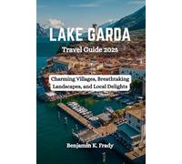 LAKE GARDA Travel Guide 2025: Charming Villages, Breathtaking Landscapes, and Local Delights
