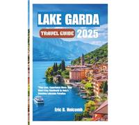 LAKE GARDA TRAVEL GUIDE 2025: Plan Less, Experience More: Your Short-Stay Handbook to Italy’s Stunning Lakeside Paradise"