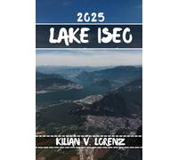 LAKE ISEO TRAVEL GUIDE: Discover Lake Iseo's Top Spots, Hidden Gems, Nightlife, Outdoor Adventures, And Culture, With Practical Tips And Local Insights