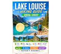 LAKE LOUISE HIKING GUIDE 2026 - 2027: Walking Trails, Scenic Routes, Detailed Maps, Safety Tips, Wildlife, Local Insights, Trip Planning