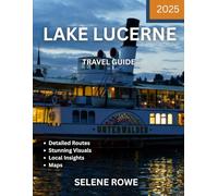 LAKE LUCERNE TRAVEL GUIDE 2025: Embrace the Magic of Lake Lucerne: A Journey Through Switzerland’s Rich Culture, Breathtaking Nature, and Unforgettable Experiences by the Lake.