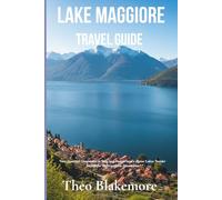 Lake Maggiore Travel Guide: Your Essential Companion to Italy and Switzerland’s Alpine Lakes: Insider Secrets for Unforgettable Adventures (Theo Blakemore Travel Guide)