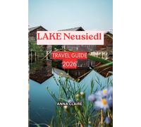 Lake Neusiedl Travel Guide 2026: Discover the Best Things to Do, Places to Visit, Cycling Routes, Wine Experiences, Nature & Wildlife, National Park ... Itineraries for an Unforgettable Austria Trip
